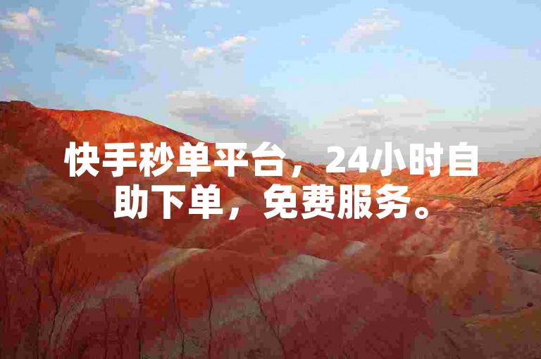 快手秒单平台，24小时自助下单，免费服务。