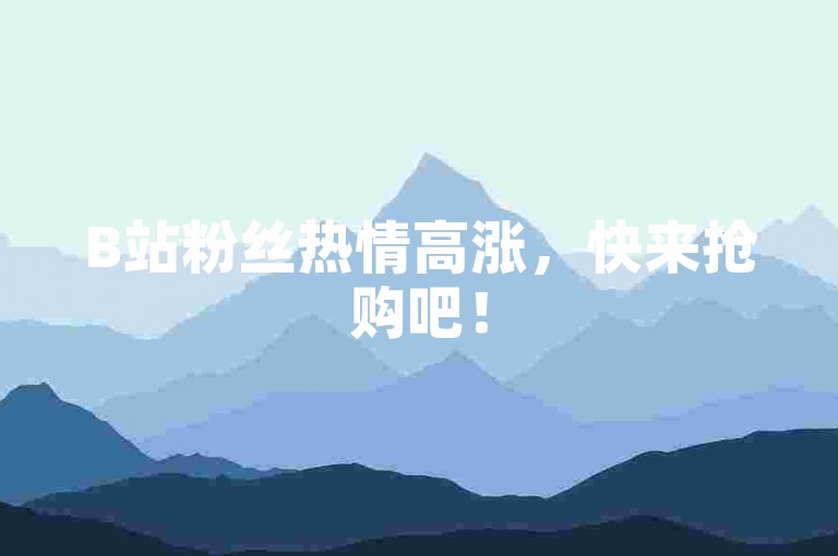 B站粉丝热情高涨，快来抢购吧！