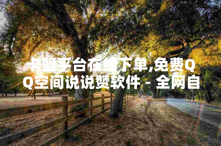 卡盟平台在线下单,免费QQ空间说说赞软件 - 全网自助下单最便宜 - 免费推广引流平台