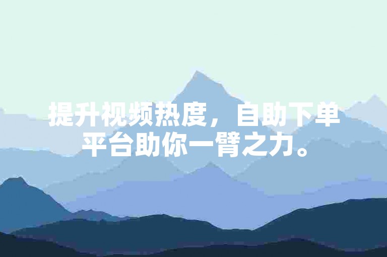提升视频热度，自助下单平台助你一臂之力。