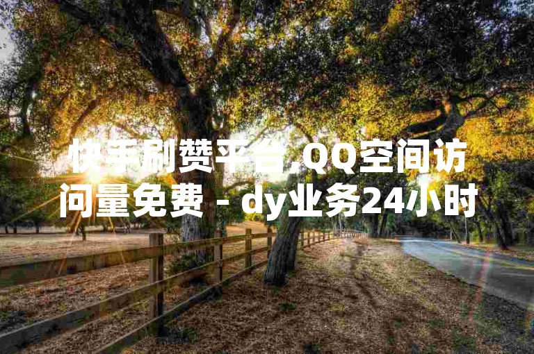 快手刷赞平台,QQ空间访问量免费 - dy业务24小时 - 卡盟网站排行榜第一