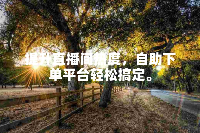 提升直播间热度，自助下单平台轻松搞定。