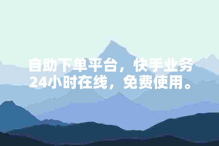 自助下单平台，快手业务24小时在线，免费使用。