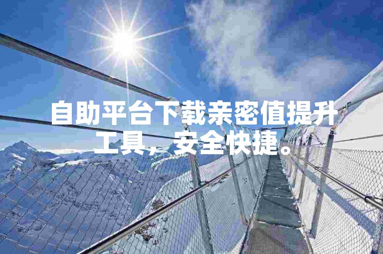自助平台下载亲密值提升工具，安全快捷。