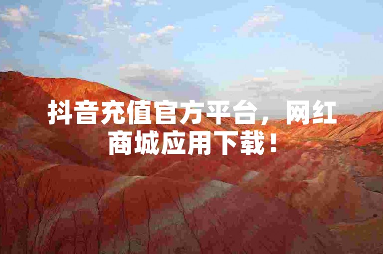 抖音充值官方平台，网红商城应用下载！