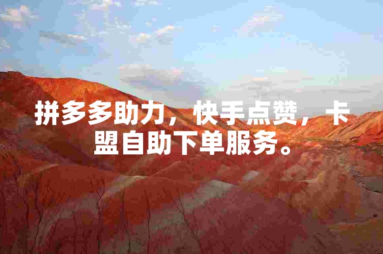 拼多多助力，快手点赞，卡盟自助下单服务。