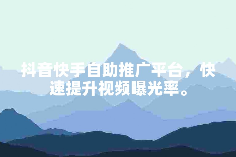 抖音快手自助推广平台，快速提升视频曝光率。