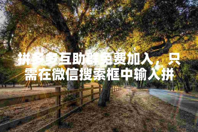 拼多多互助群免费加入，只需在微信搜索框中输入拼多多互助群即可找到并加入。