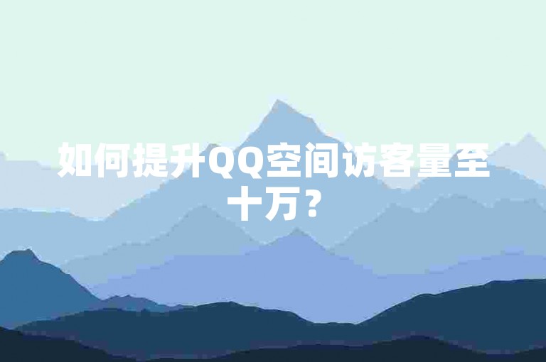 如何提升QQ空间访客量至十万？