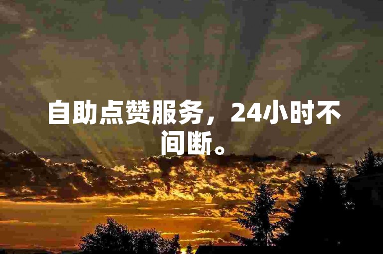 自助点赞服务，24小时不间断。