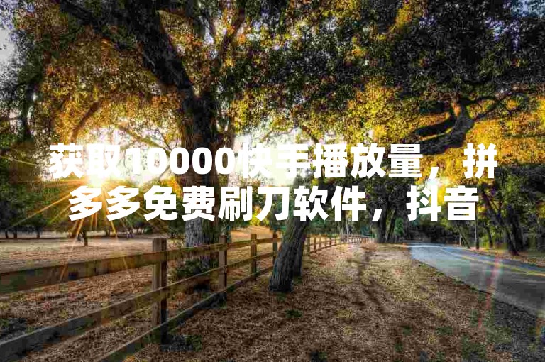 获取10000快手播放量，拼多多免费刷刀软件，抖音平台充值抖币。