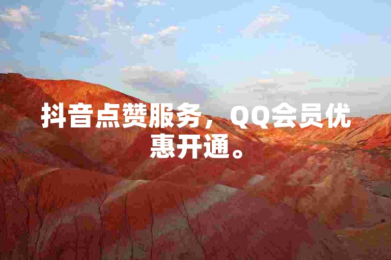 抖音点赞服务，QQ会员优惠开通。