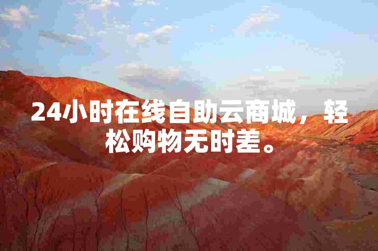 24小时在线自助云商城，轻松购物无时差。
