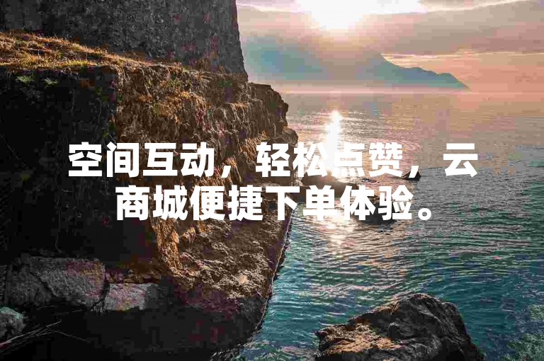 空间互动，轻松点赞，云商城便捷下单体验。