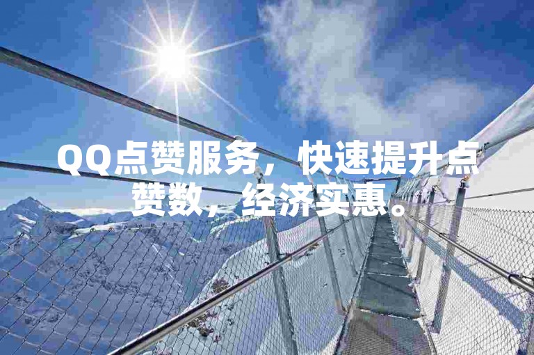 QQ点赞服务，快速提升点赞数，经济实惠。