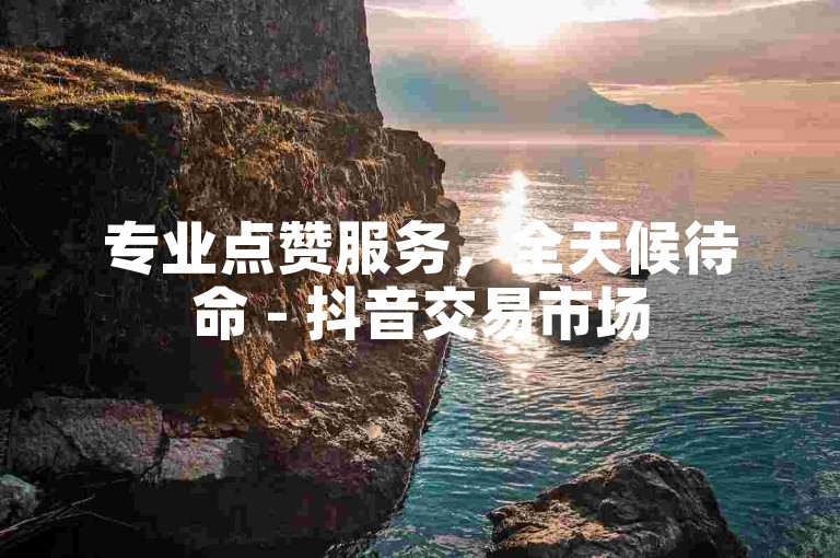 专业点赞服务，全天候待命 - 抖音交易市场