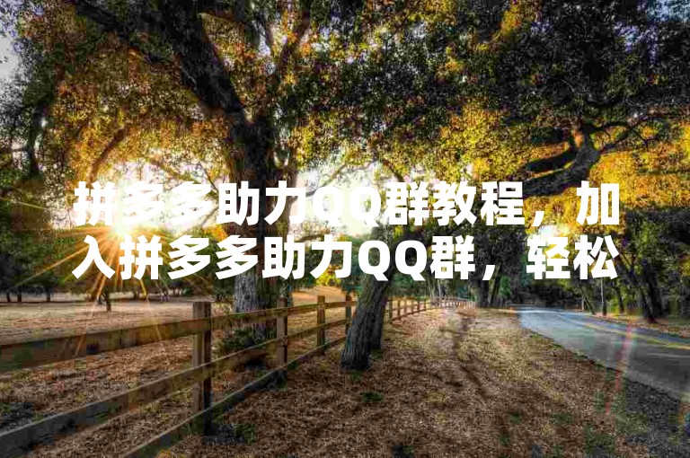 拼多多助力QQ群教程，加入拼多多助力QQ群，轻松获取超值优惠。