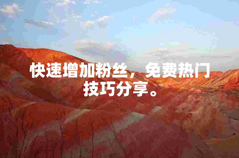快速增加粉丝，免费热门技巧分享。