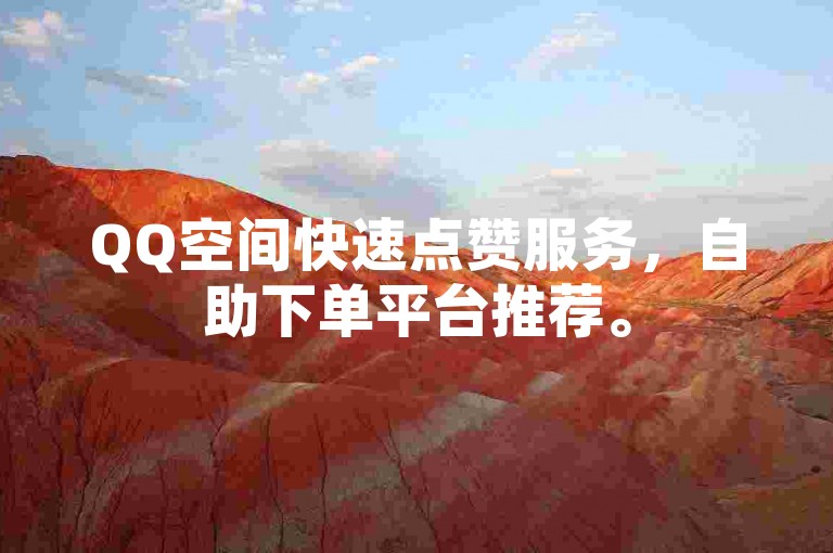 QQ空间快速点赞服务，自助下单平台推荐。