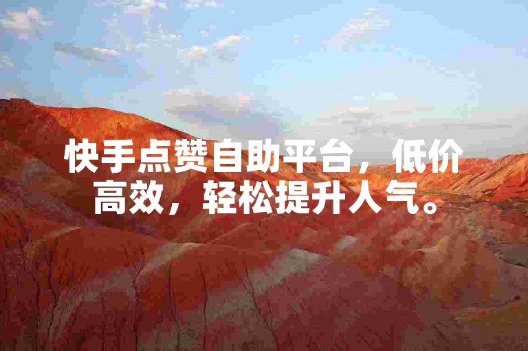 快手点赞自助平台，低价高效，轻松提升人气。