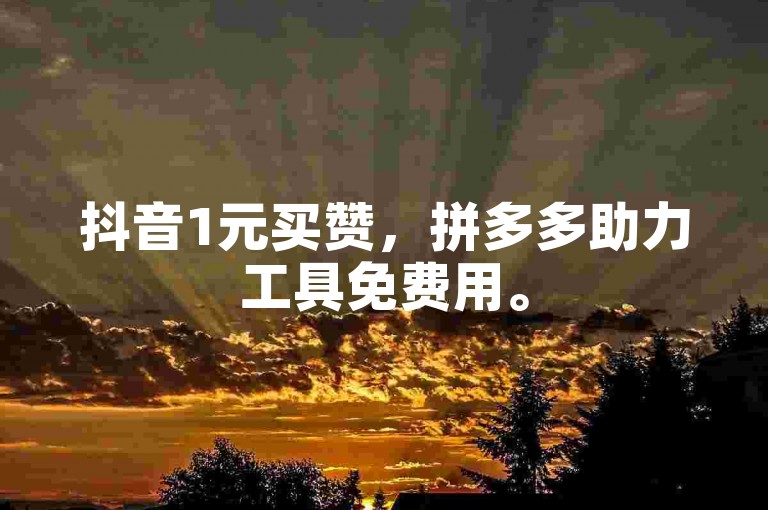 抖音1元买赞，拼多多助力工具免费用。