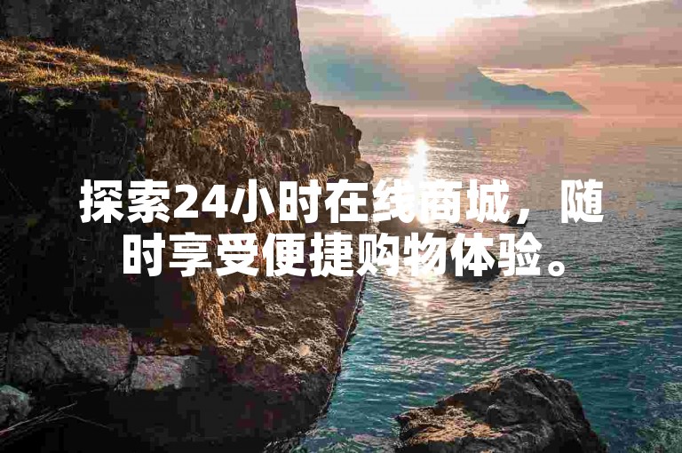 探索24小时在线商城，随时享受便捷购物体验。