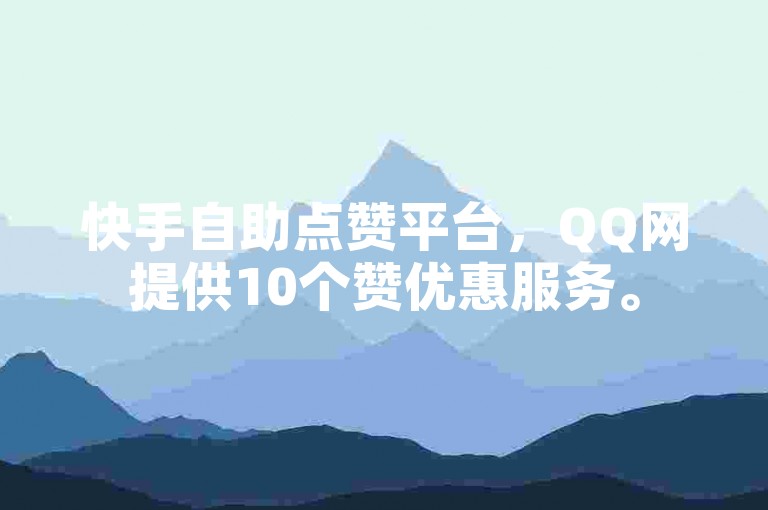 快手自助点赞平台，QQ网提供10个赞优惠服务。