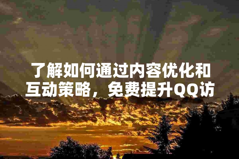 了解如何通过内容优化和互动策略，免费提升QQ访客量！