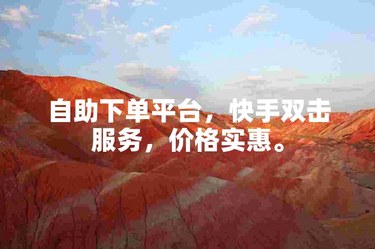 自助下单平台，快手双击服务，价格实惠。