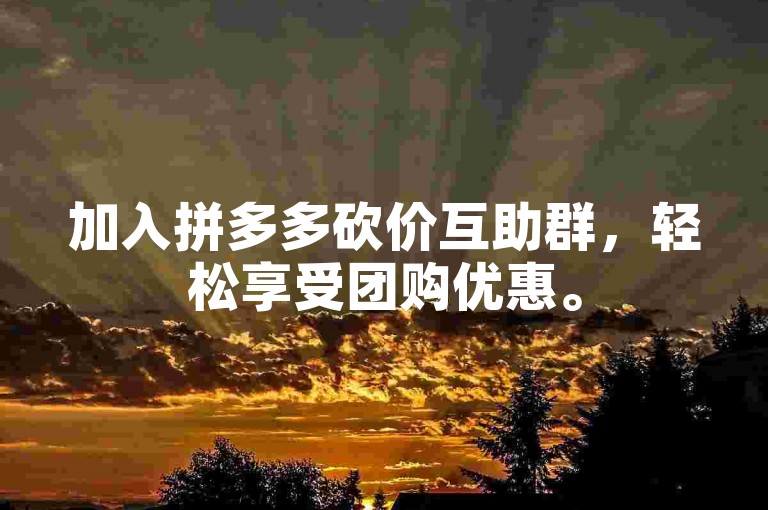 加入拼多多砍价互助群，轻松享受团购优惠。
