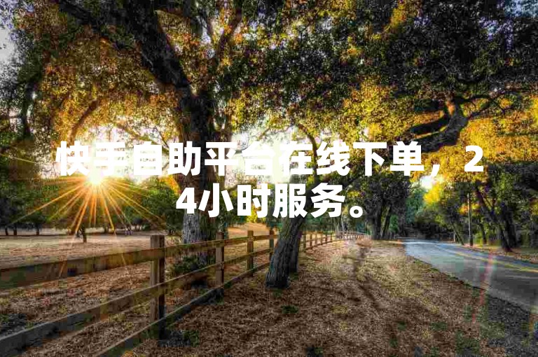 快手自助平台在线下单，24小时服务。