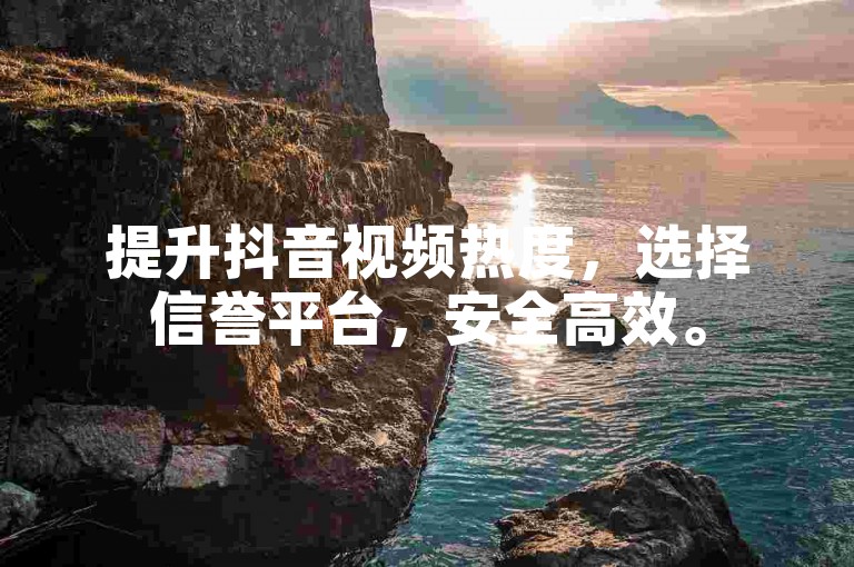 提升抖音视频热度，选择信誉平台，安全高效。