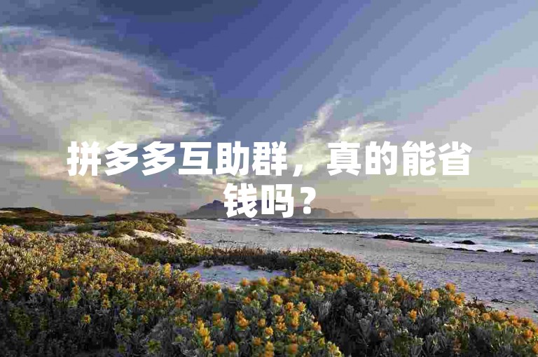 拼多多互助群，真的能省钱吗？