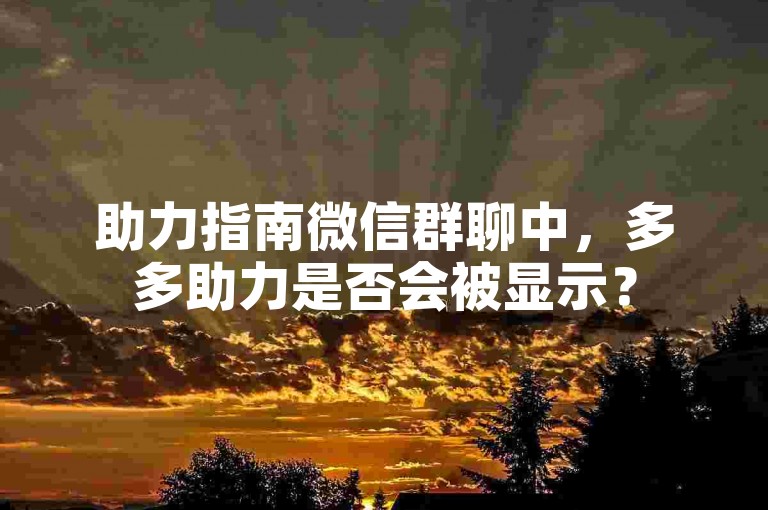 助力指南微信群聊中，多多助力是否会被显示？