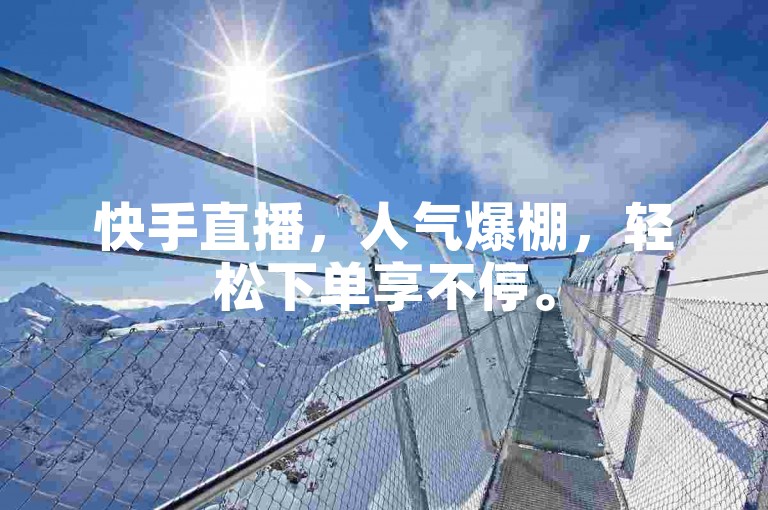 快手直播，人气爆棚，轻松下单享不停。