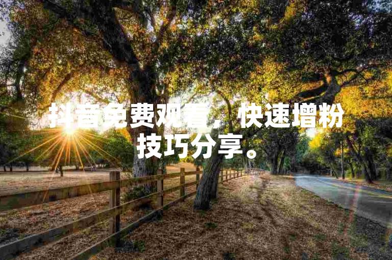 抖音免费观看，快速增粉技巧分享。