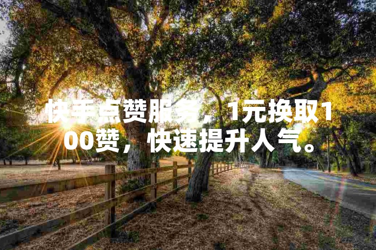 快手点赞服务，1元换取100赞，快速提升人气。