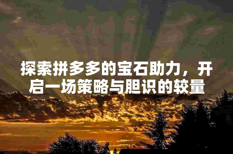 探索拼多多的宝石助力，开启一场策略与胆识的较量。