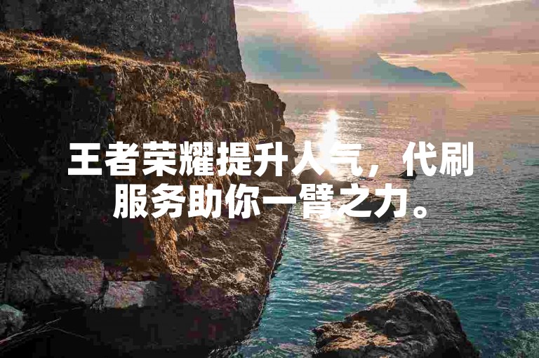 王者荣耀提升人气，代刷服务助你一臂之力。