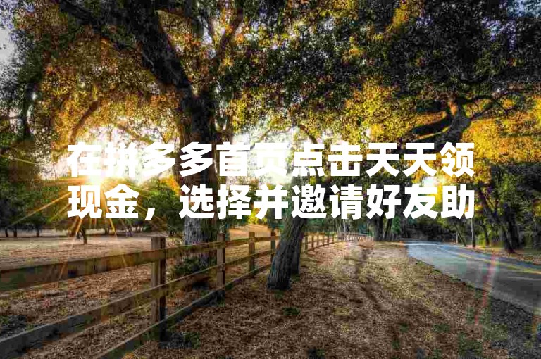 在拼多多首页点击天天领现金，选择并邀请好友助力。