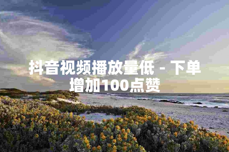 抖音视频播放量低 - 下单增加100点赞