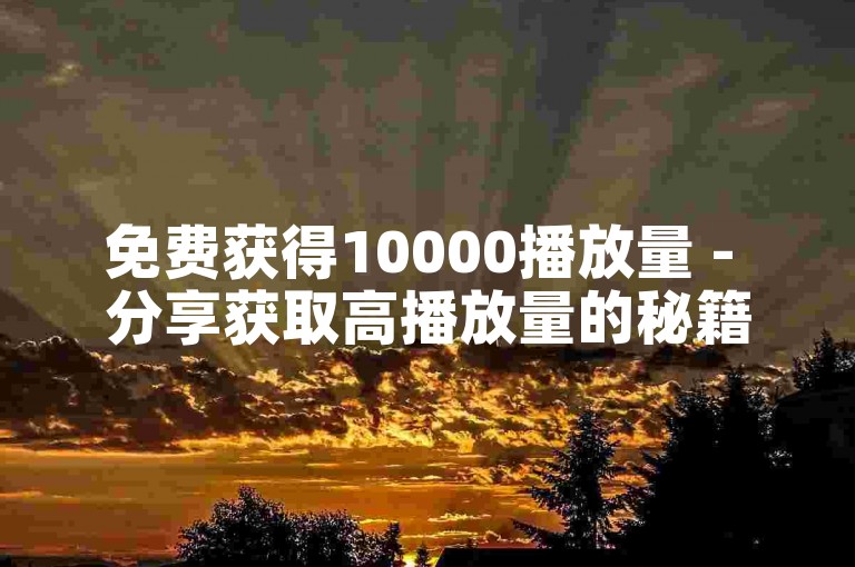 免费获得10000播放量 - 分享获取高播放量的秘籍！