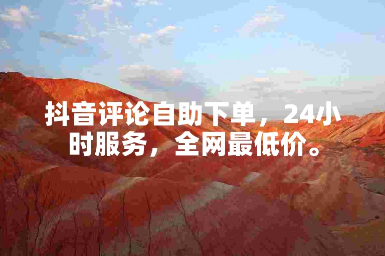 抖音评论自助下单，24小时服务，全网最低价。