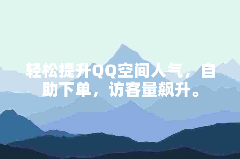 轻松提升QQ空间人气，自助下单，访客量飙升。
