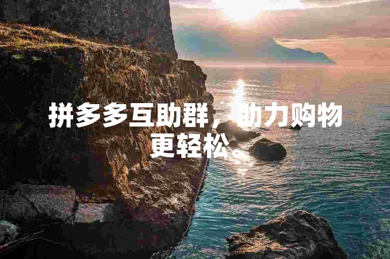 拼多多互助群，助力购物更轻松。