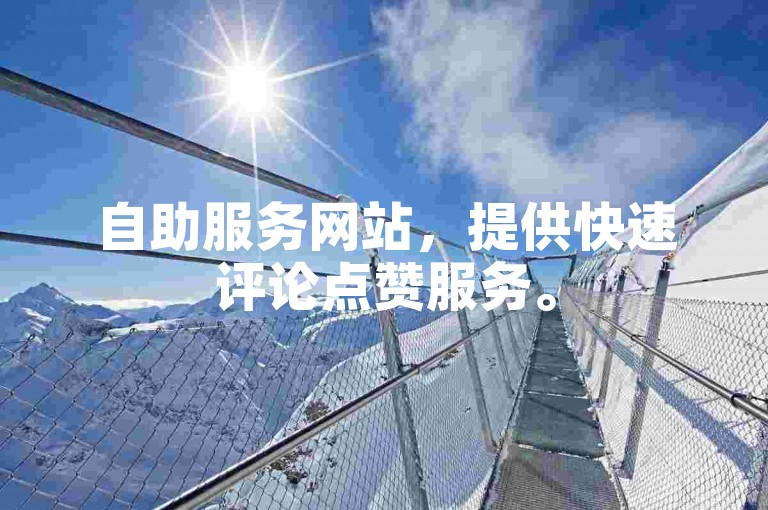 自助服务网站，提供快速评论点赞服务。