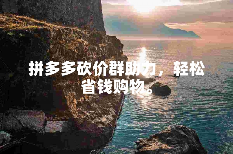 拼多多砍价群助力，轻松省钱购物。