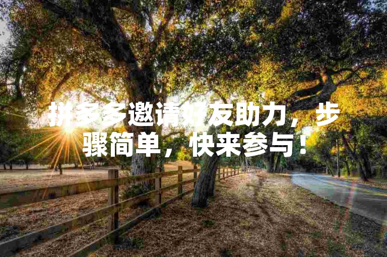 拼多多邀请好友助力，步骤简单，快来参与！