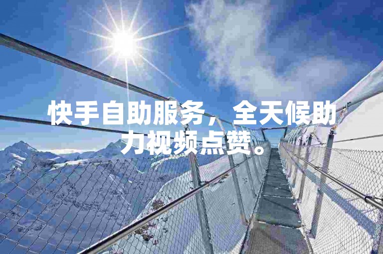 快手自助服务，全天候助力视频点赞。