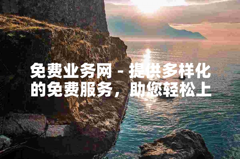 免费业务网 - 提供多样化的免费服务，助您轻松上手！